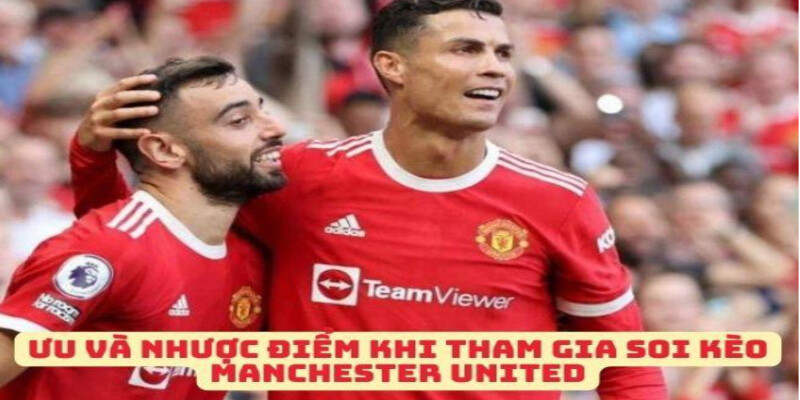 Uu va Nhuoc Diem Khi Tham Gia Soi Keo MU