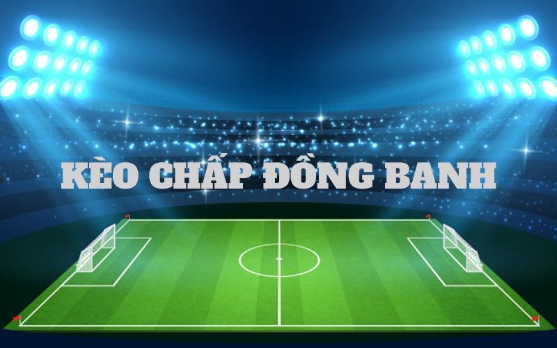 Khái niệm về kèo chấp đồng banh là sao?
